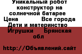 Уникальный робот-конструктор на солнечной батарее › Цена ­ 2 790 - Все города Дети и материнство » Игрушки   . Брянская обл.